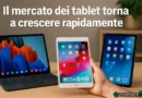 I tablet tornano protagonisti: vendite in crescita e sfida tra big del mercato