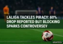 LaLiga dichiara guerra alla pirateria: -60% durante El Clásico, ma il blocco solleva polemiche
