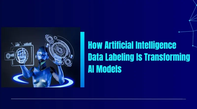 How Artificial Intelligence Data Labeling Is Transforming AI Models