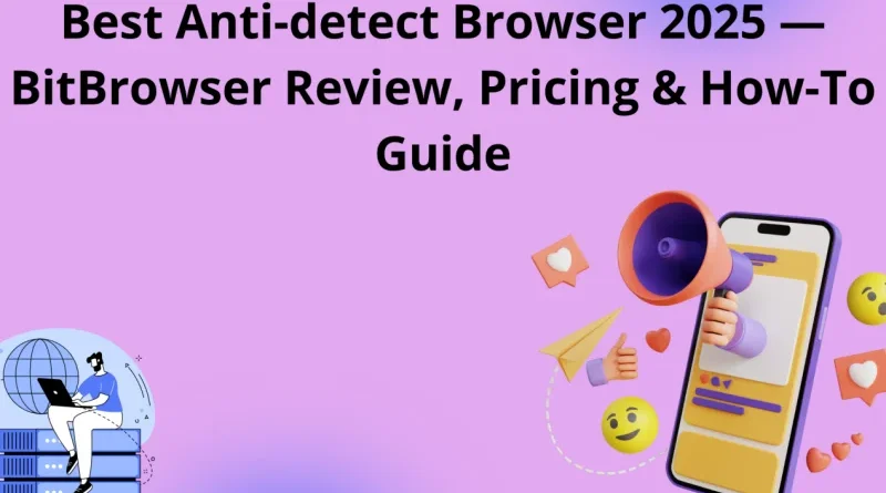 Best Anti-detect Browser 2025 :BitBrowser Review, Pricing & How-To Guide