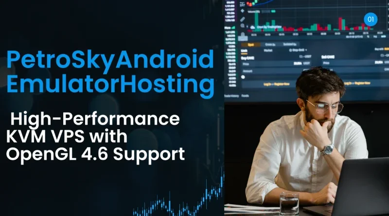 PetroSky Android Emulator Hosting Review: Advanced KVM VPS with OpenGL 4.6 Support for BlueStacks Servers