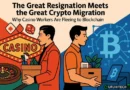 The Great Resignation Meets The Great Crypto Migration: Why Casino Workers Are Fleeing to Blockchain