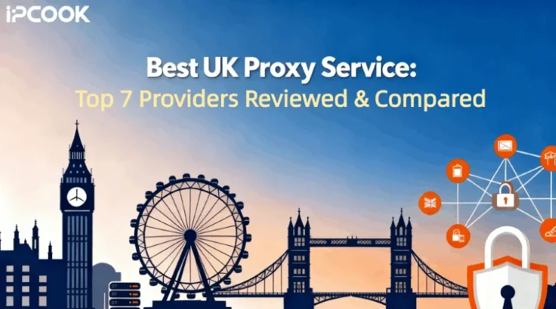 Best UK Proxy Service: Top 7 Providers Reviewed & Compared