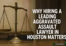 Why Hiring a Leading Aggravated Assault Lawyer in Houston Matters